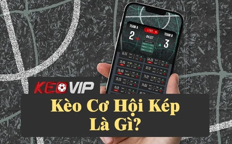 Kèo cơ hội kép là gì? Bí quyết bắt kèo chuẩn nhất tại Keovip